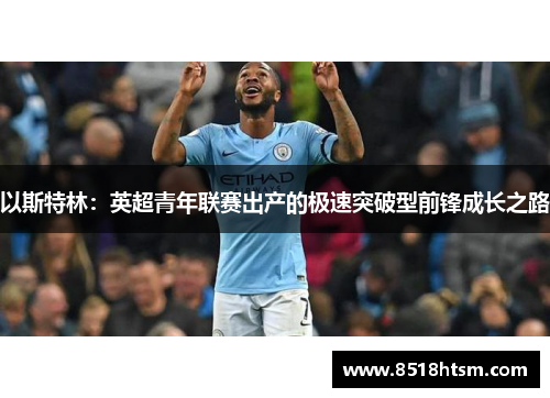 以斯特林：英超青年联赛出产的极速突破型前锋成长之路