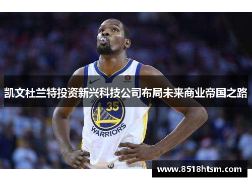 凯文杜兰特投资新兴科技公司布局未来商业帝国之路