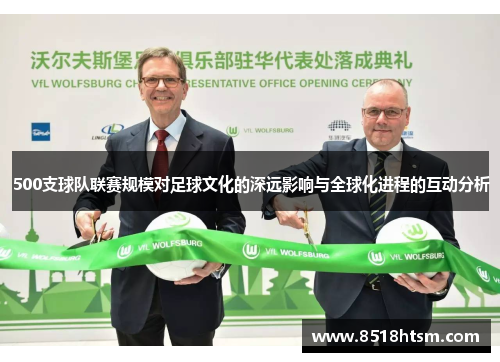 500支球队联赛规模对足球文化的深远影响与全球化进程的互动分析