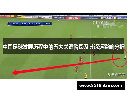 中国足球发展历程中的五大关键阶段及其深远影响分析