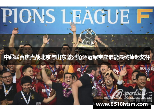 中超联赛焦点战北京与山东激烈角逐冠军宝座谁能最终捧起奖杯