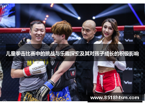 儿童拳击比赛中的挑战与乐趣探索及其对孩子成长的积极影响