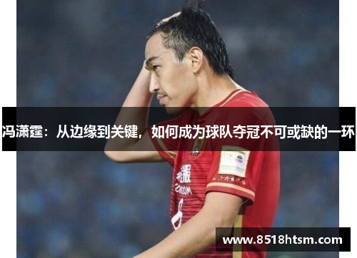 冯潇霆：从边缘到关键，如何成为球队夺冠不可或缺的一环