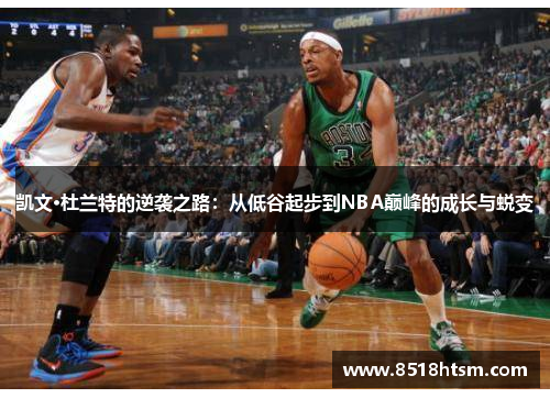 凯文·杜兰特的逆袭之路：从低谷起步到NBA巅峰的成长与蜕变