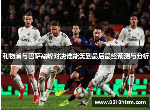 利物浦与巴萨巅峰对决谁能笑到最后最终预测与分析