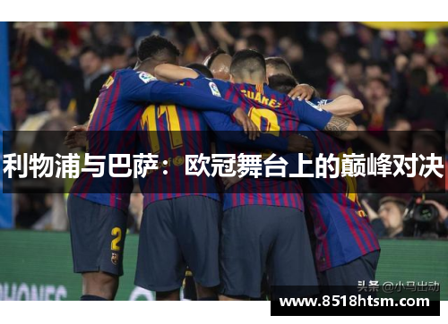 利物浦与巴萨：欧冠舞台上的巅峰对决