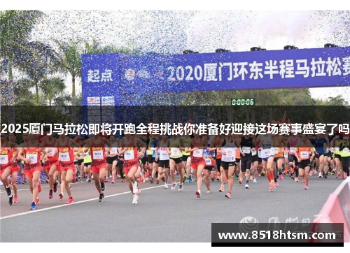 2025厦门马拉松即将开跑全程挑战你准备好迎接这场赛事盛宴了吗