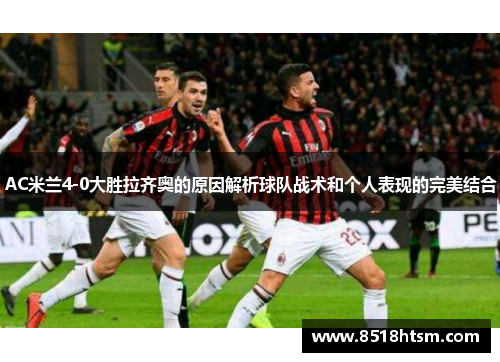 AC米兰4-0大胜拉齐奥的原因解析球队战术和个人表现的完美结合