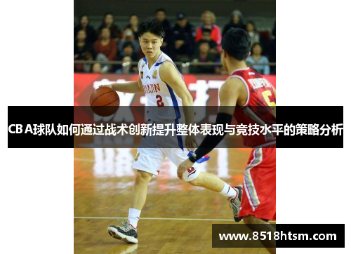 CBA球队如何通过战术创新提升整体表现与竞技水平的策略分析