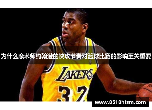 为什么魔术师约翰逊的快攻节奏对篮球比赛的影响至关重要