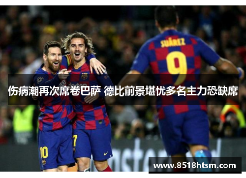 伤病潮再次席卷巴萨 德比前景堪忧多名主力恐缺席