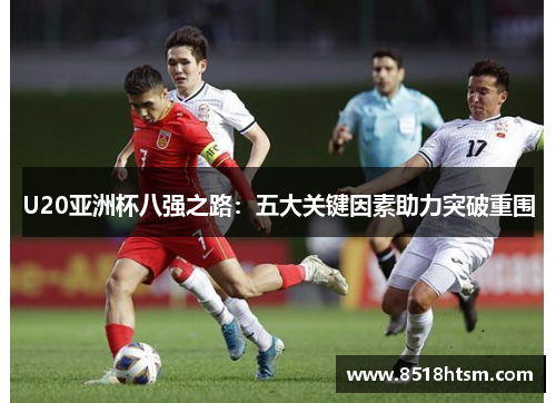 U20亚洲杯八强之路：五大关键因素助力突破重围