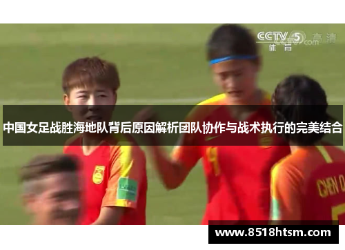 中国女足战胜海地队背后原因解析团队协作与战术执行的完美结合