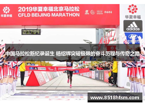 中国马拉松新纪录诞生 杨绍辉突破极限的奋斗历程与传奇之路