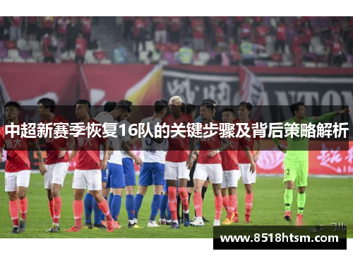 中超新赛季恢复16队的关键步骤及背后策略解析