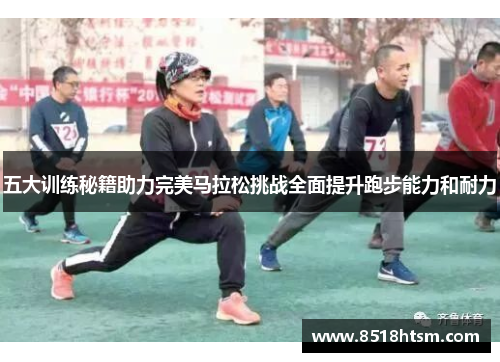 五大训练秘籍助力完美马拉松挑战全面提升跑步能力和耐力