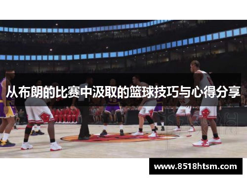从布朗的比赛中汲取的篮球技巧与心得分享