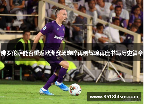 佛罗伦萨能否重返欧洲赛场巅峰再创辉煌再度书写历史篇章
