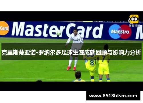 克里斯蒂亚诺·罗纳尔多足球生涯成就回顾与影响力分析