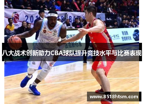 八大战术创新助力CBA球队提升竞技水平与比赛表现
