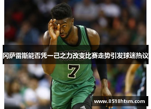 冈萨雷斯能否凭一己之力改变比赛走势引发球迷热议