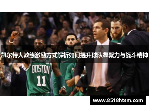 凯尔特人教练激励方式解析如何提升球队凝聚力与战斗精神