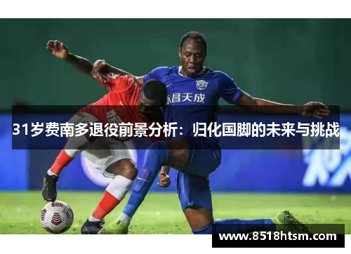 31岁费南多退役前景分析：归化国脚的未来与挑战