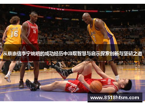 从蔡崇信李宁姚明的成功经历中汲取智慧与启示探索创新与坚韧之道