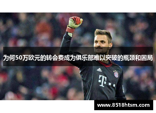 为何50万欧元的转会费成为俱乐部难以突破的瓶颈和困局
