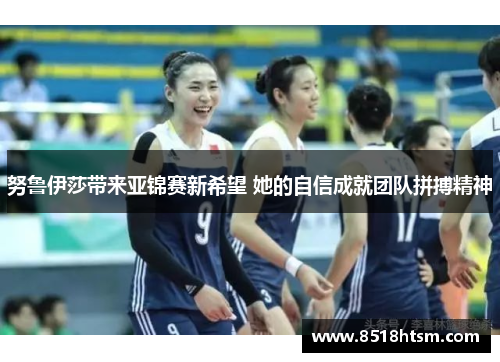 努鲁伊莎带来亚锦赛新希望 她的自信成就团队拼搏精神