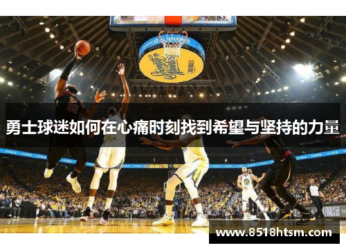 勇士球迷如何在心痛时刻找到希望与坚持的力量