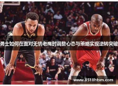 勇士如何在面对无情老鹰时调整心态与策略实现逆转突破