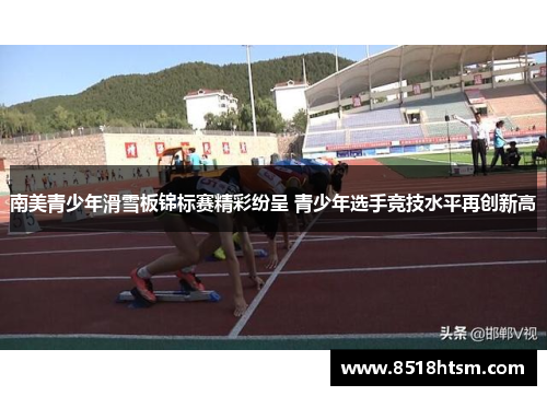 南美青少年滑雪板锦标赛精彩纷呈 青少年选手竞技水平再创新高