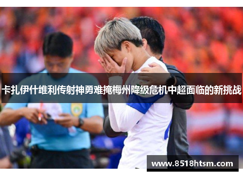 卡扎伊什维利传射神勇难掩梅州降级危机中超面临的新挑战