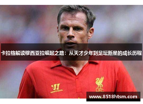卡拉格解读穆西亚拉崛起之路：从天才少年到足坛新星的成长历程