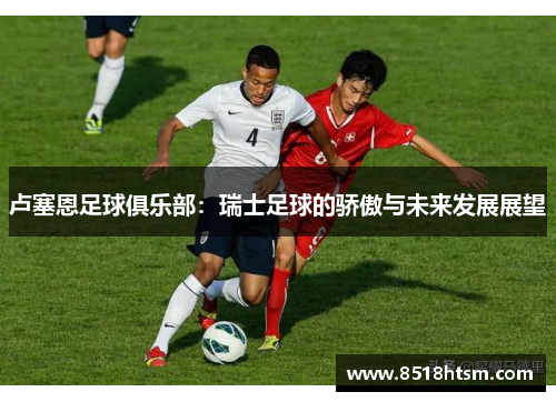 卢塞恩足球俱乐部：瑞士足球的骄傲与未来发展展望