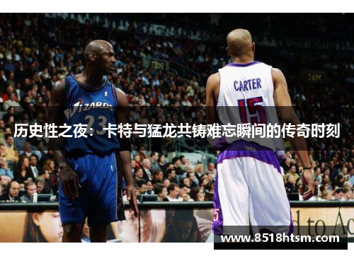 历史性之夜：卡特与猛龙共铸难忘瞬间的传奇时刻