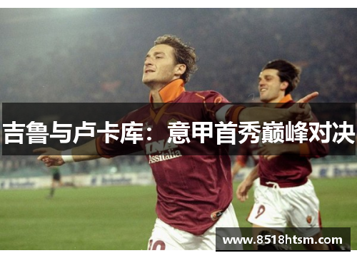 吉鲁与卢卡库：意甲首秀巅峰对决