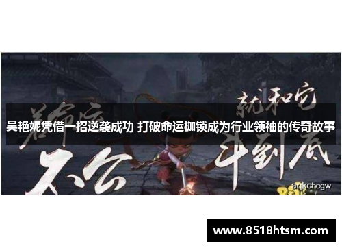 吴艳妮凭借一招逆袭成功 打破命运枷锁成为行业领袖的传奇故事