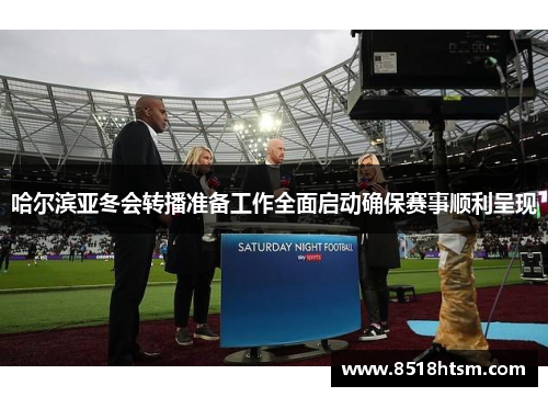 哈尔滨亚冬会转播准备工作全面启动确保赛事顺利呈现