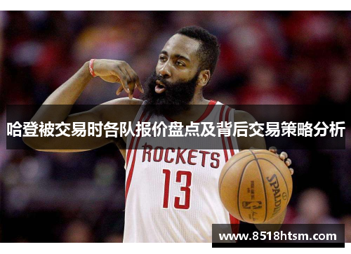 哈登被交易时各队报价盘点及背后交易策略分析