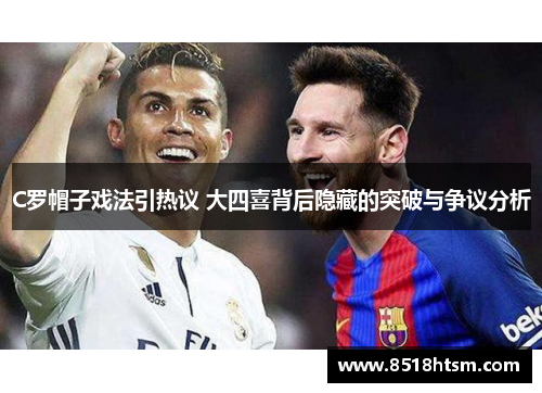 C罗帽子戏法引热议 大四喜背后隐藏的突破与争议分析