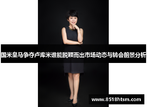 国米皇马争夺卢库米谁能脱颖而出市场动态与转会前景分析
