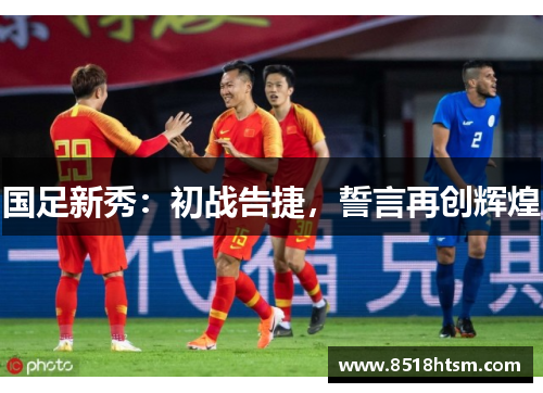 国足新秀：初战告捷，誓言再创辉煌