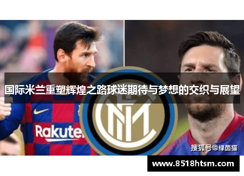 国际米兰重塑辉煌之路球迷期待与梦想的交织与展望