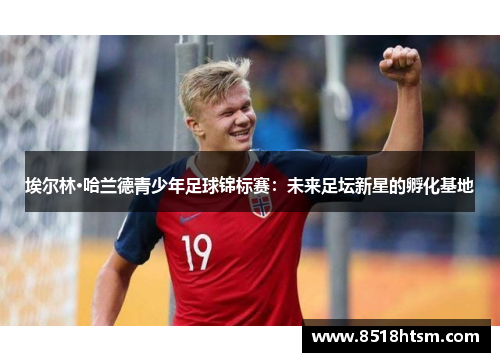埃尔林·哈兰德青少年足球锦标赛：未来足坛新星的孵化基地