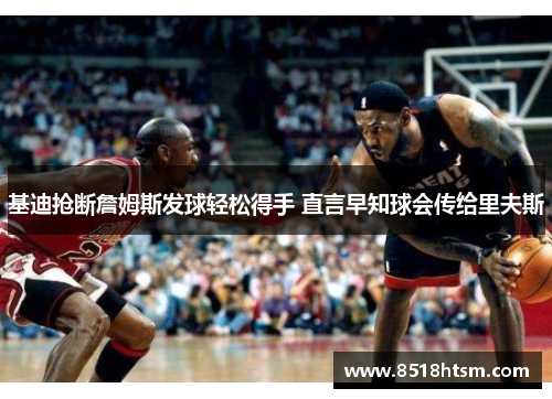 基迪抢断詹姆斯发球轻松得手 直言早知球会传给里夫斯