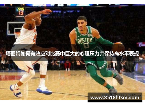 塔图姆如何有效应对比赛中巨大的心理压力并保持高水平表现