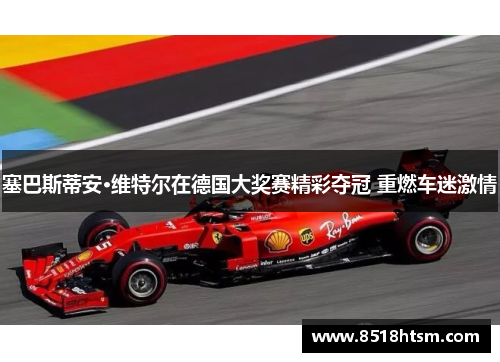 塞巴斯蒂安·维特尔在德国大奖赛精彩夺冠 重燃车迷激情