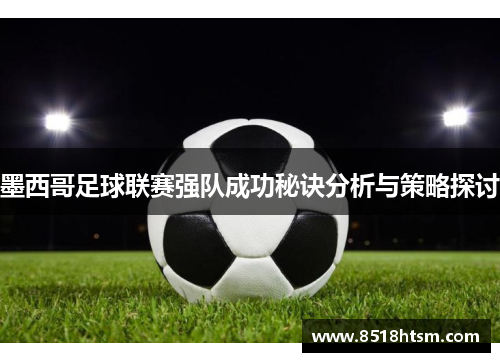 墨西哥足球联赛强队成功秘诀分析与策略探讨